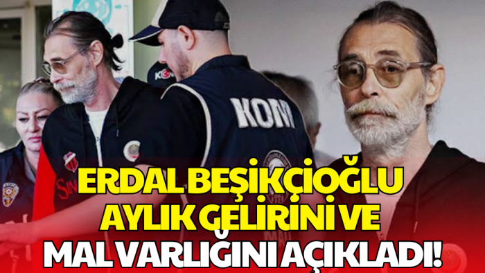 Erdal Beşikçioğlu'nun Emniyet İfadesi Ortaya Çıktı! Mal Varlığını Anlattı